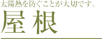 太陽熱を防ぐことが大切です。 屋根