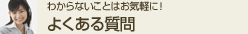 わからないことはお気軽に! よくある質問