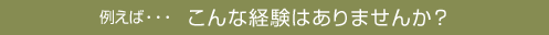 こんな経験はありませんか?
